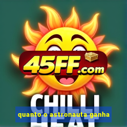 quanto o astronauta ganha